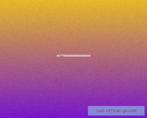 欧亿APP官方下载最新版安全体验与功能全面升级指南解析